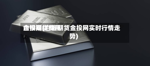 白银期货费用
金投网(白银期货金投网实时行情走势)-第3张图片