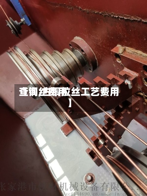 【铜丝费用
查询,古铜拉丝工艺费用
】