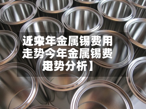 近来
【今年金属锡费用
走势今年金属锡费用
走势分析】-第2张图片