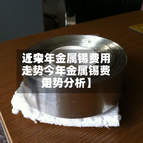 近来【今年金属锡费用走势今年金属锡费用走势分析】