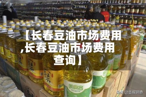 【长春豆油市场费用
,长春豆油市场费用
查询】