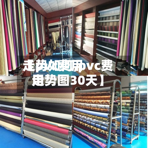 【pvc费用
走势如何,pvc费用
走势图30天】