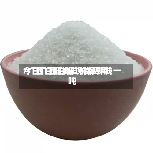 今日广西白糖现货费用
/广西白糖批发价多少钱一吨