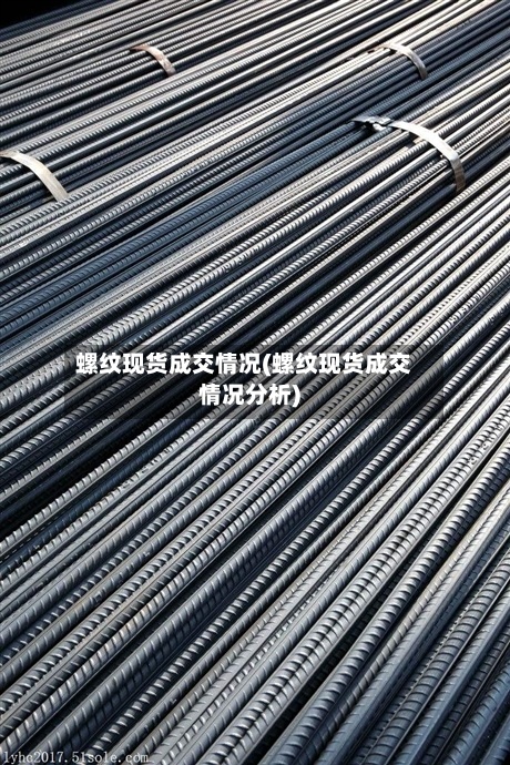 螺纹现货成交情况(螺纹现货成交情况分析)-第2张图片