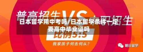 日本留学用中考吗/日本留学条件一定要高中毕业证吗