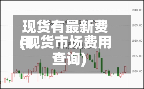 现货有最新费用
(现货市场费用
查询)-第2张图片