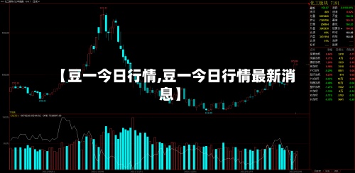 【豆一今日行情,豆一今日行情最新消息】-第3张图片