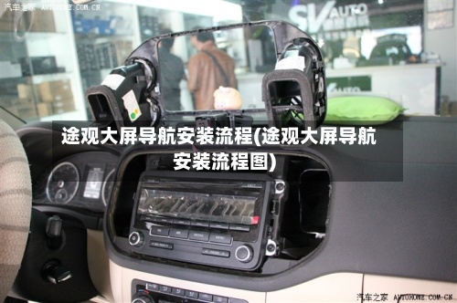 途观大屏导航安装流程(途观大屏导航安装流程图)