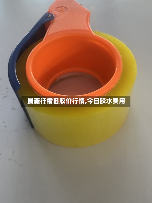 最近【今日胶价行情,今日胶水费用最新行情】