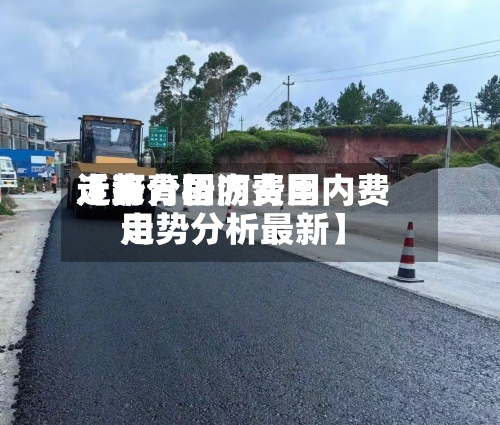 近来
【沥青国内费用
走势分析沥青国内费用
走势分析最新】-第2张图片
