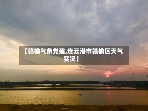 【赣榆气象党建,连云港市赣榆区天气实况】-第3张图片