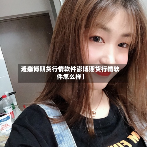 近来【澎博期货行情软件澎博期货行情软件怎么样】-第2张图片