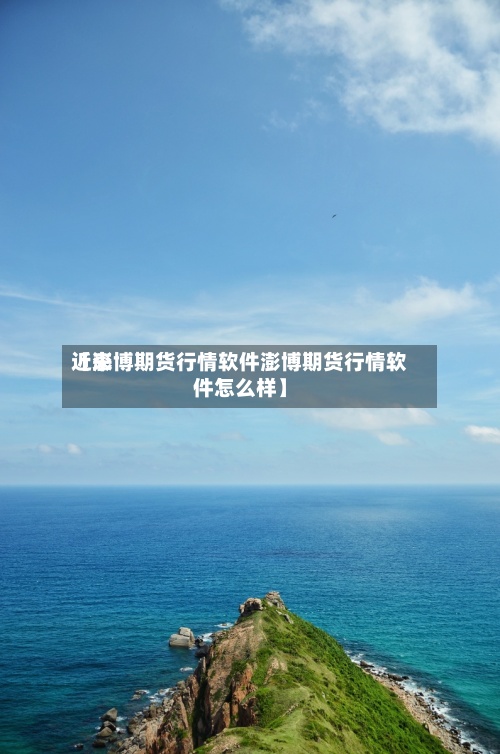 近来
【澎博期货行情软件澎博期货行情软件怎么样】