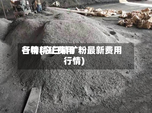 各种精矿费用
行情(今日精矿粉最新费用
行情)-第2张图片