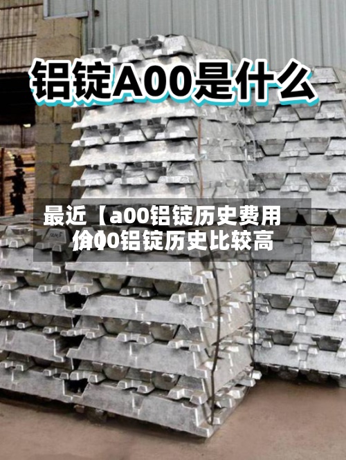 最近【a00铝锭历史费用
,a00铝锭历史比较高
价】