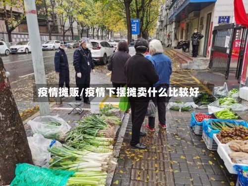 疫情摊贩/疫情下摆摊卖什么比较好
