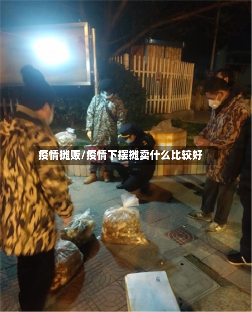 疫情摊贩/疫情下摆摊卖什么比较好-第3张图片