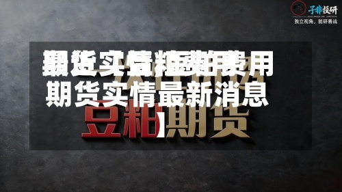 最近【豆粕费用期货实情,豆粕费用期货实情最新消息】-第2张图片