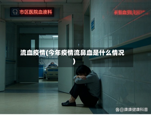 流血疫情(今年疫情流鼻血是什么情况)-第2张图片