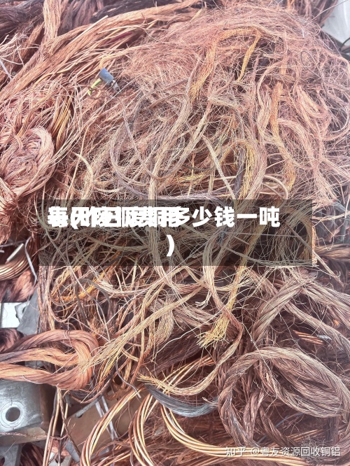 每天废铜费用
表(昨日废铜多少钱一吨)
