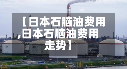 【日本石脑油费用
,日本石脑油费用
走势】-第3张图片