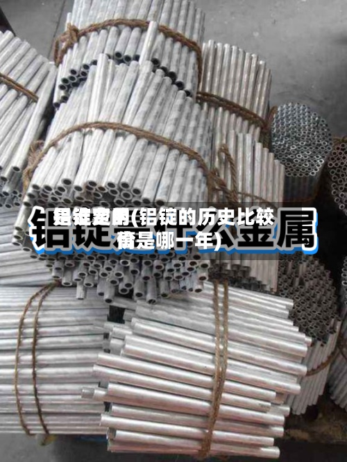 铝锭费用
是谁定的(铝锭的历史比较高
价是哪一年)