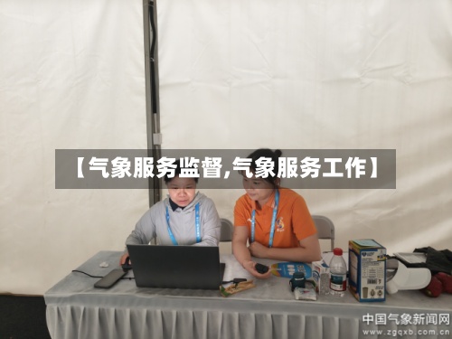【气象服务监督,气象服务工作】-第2张图片