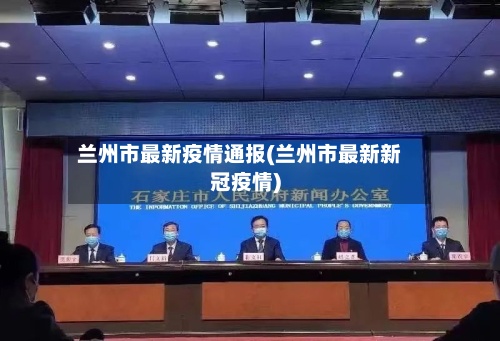兰州市最新疫情通报(兰州市最新新冠疫情)