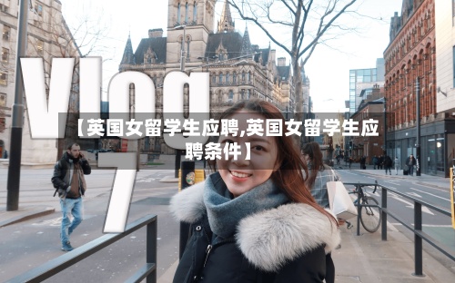 【英国女留学生应聘,英国女留学生应聘条件】-第2张图片