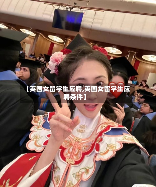 【英国女留学生应聘,英国女留学生应聘条件】