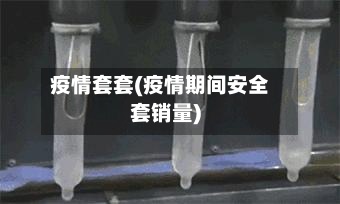 疫情套套(疫情期间安全套销量)
