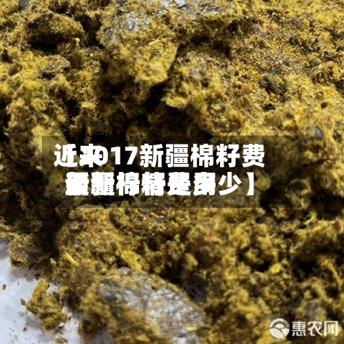近来
【2017新疆棉籽费用
新疆棉籽费用
最新行情是多少】-第3张图片