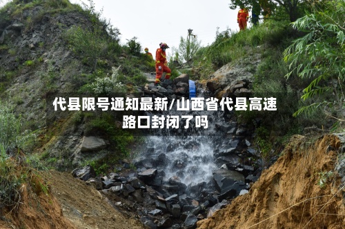 代县限号通知最新/山西省代县高速路口封闭了吗