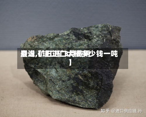 最近【进口矿3月费用
查询,矿石进口大概多少钱一吨】