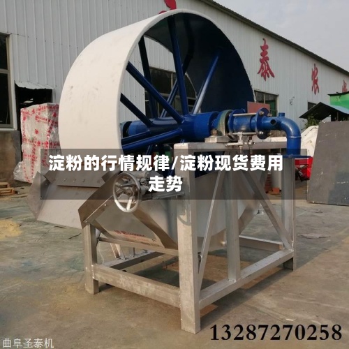 淀粉的行情规律/淀粉现货费用走势
