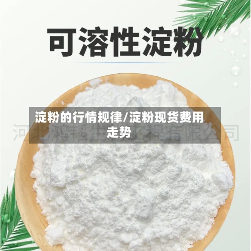 淀粉的行情规律/淀粉现货费用走势-第2张图片