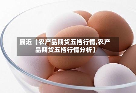 最近【农产品期货五档行情,农产品期货五档行情分析】-第2张图片