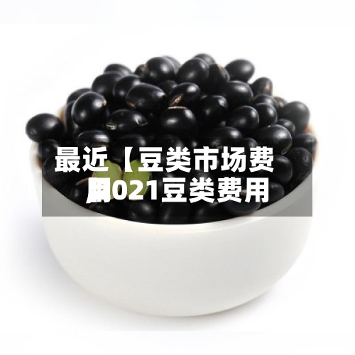最近【豆类市场费用,2021豆类费用】-第2张图片