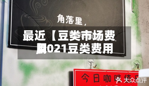 最近【豆类市场费用
,2021豆类费用
】