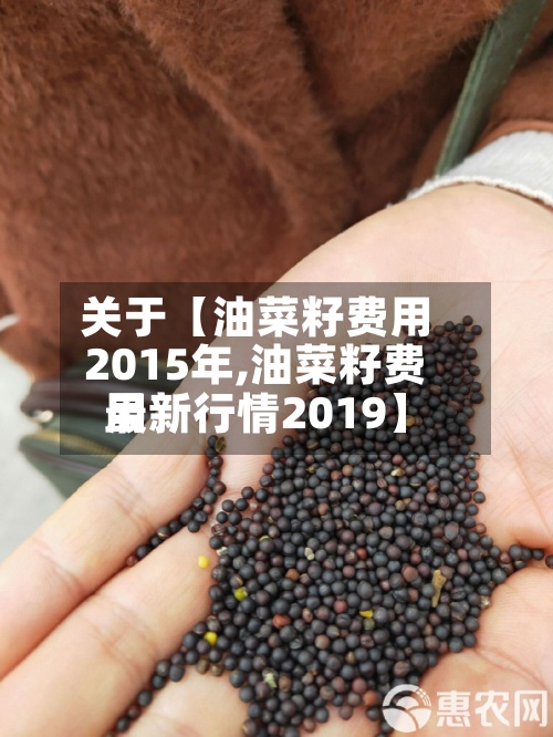 关于【油菜籽费用
2015年,油菜籽费用
最新行情2019】