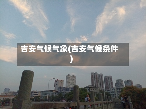 吉安气候气象(吉安气候条件)