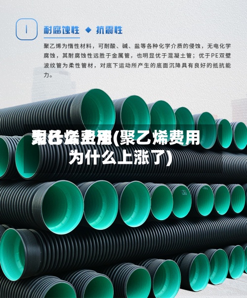 聚乙烯费用
为什么上涨(聚乙烯费用
为什么上涨了)