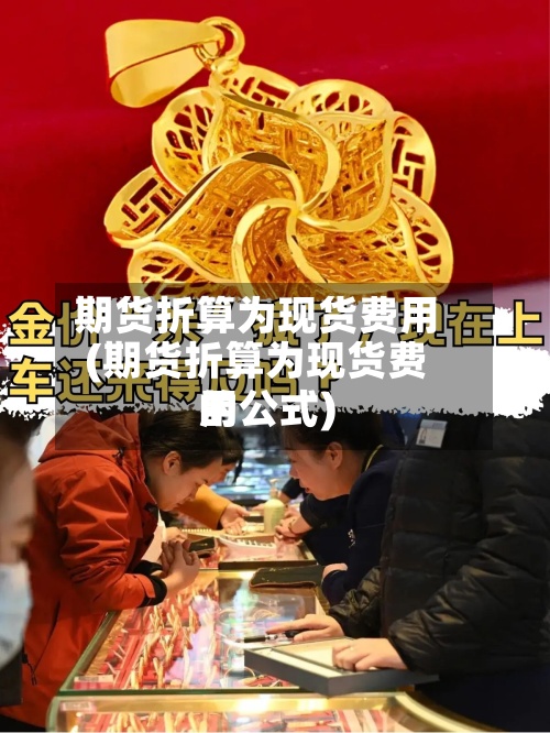 期货折算为现货费用(期货折算为现货费用的公式)