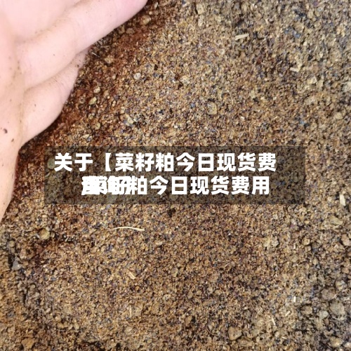 关于【菜籽粕今日现货费用
,菜籽粕今日现货费用
查询】-第2张图片