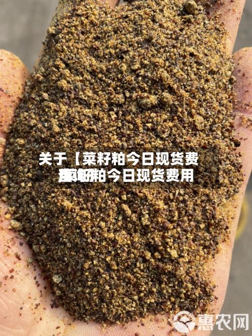 关于【菜籽粕今日现货费用
,菜籽粕今日现货费用
查询】