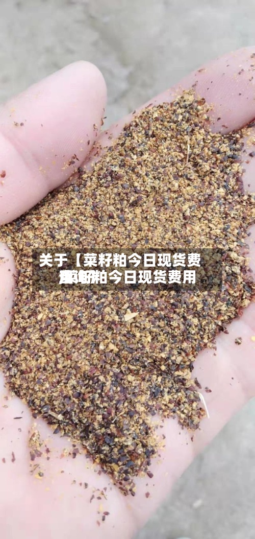 关于【菜籽粕今日现货费用
,菜籽粕今日现货费用
查询】-第3张图片