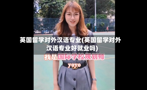 英国留学对外汉语专业(英国留学对外汉语专业好就业吗)