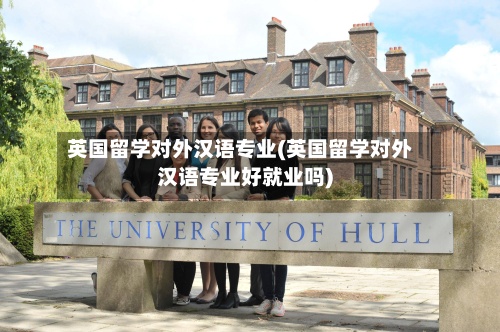 英国留学对外汉语专业(英国留学对外汉语专业好就业吗)-第2张图片