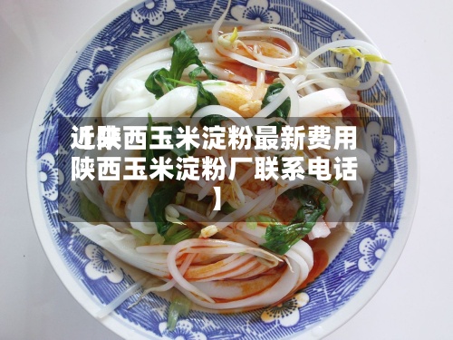 近来
【陕西玉米淀粉最新费用
陕西玉米淀粉厂联系电话】-第2张图片