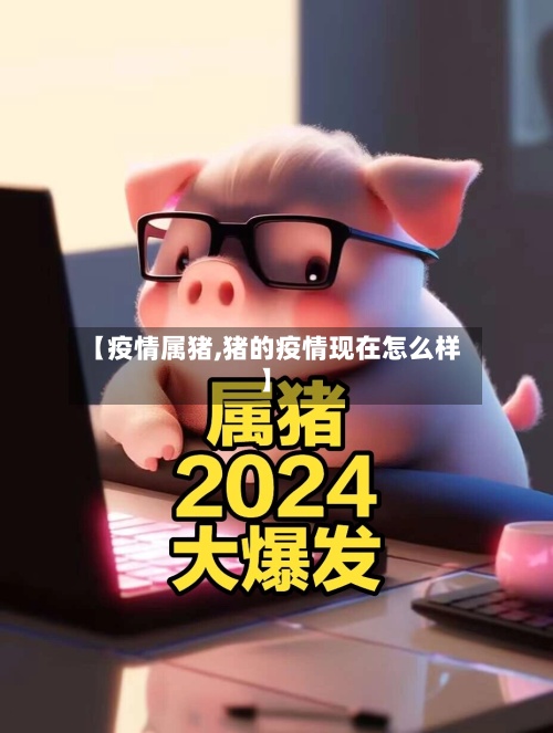 【疫情属猪,猪的疫情现在怎么样】
